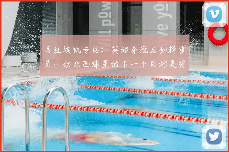 马杜埃凯专访：英超夺冠后如释重负，切尔西球星的下一个目标是将欧冠冠军带回家