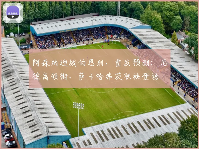 阿森纳迎战伯恩利，首发预测：厄德高领衔，萨卡哈弗茨联袂登场