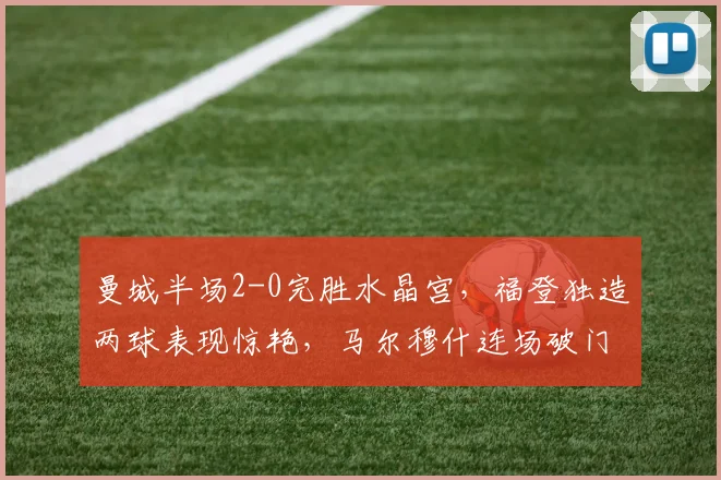 曼城半场2-0完胜水晶宫，福登独造两球表现惊艳，马尔穆什连场破门解析