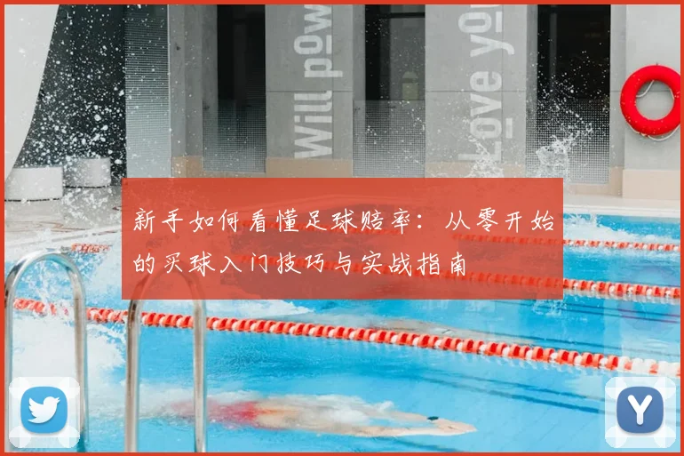 新手如何看懂足球赔率:从零开始的买球入门技巧与实战指南