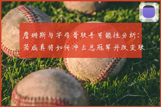 詹姆斯与字母哥联手可能性分析:若成真将如何冲击总冠军并改变联盟格局?